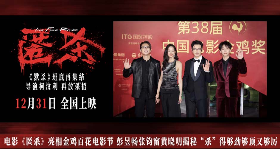 电影《匿杀》亮相金鸡百花电影节 彭昱畅张钧甯黄晓明揭秘“杀”得够劲够顶又够厉