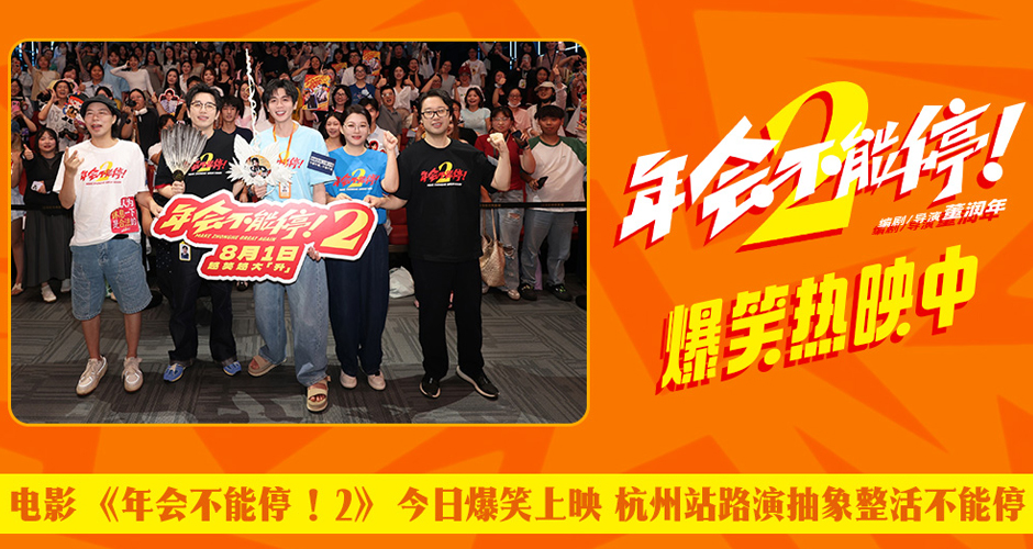 电影《年会不能停！2》今日爆笑上映 杭州站路演抽象整活不能停